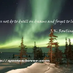 It does not do to dwell on dreams and forget to live.