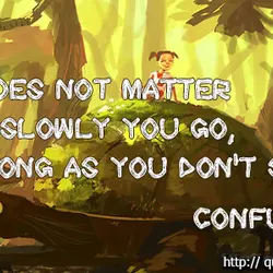 It does not matter how slowly you go, so long as you don't stop