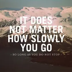 It does not matter how slowly you go as long you do not stop