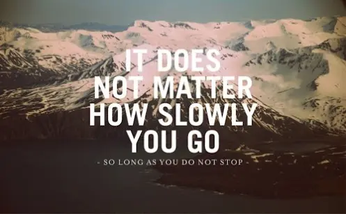 It does not matter how slowly you go as long you do not stop