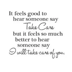 It feels good to hear someone say take care but it feels so much better...