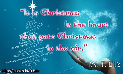 It is Christmas in the heart that puts Christmas in the air.