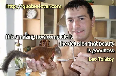 It is amazing how complete is the delusion that beauty is goodness.
