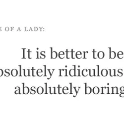 It is better to be absolutely ridiculous than absolutely boring.