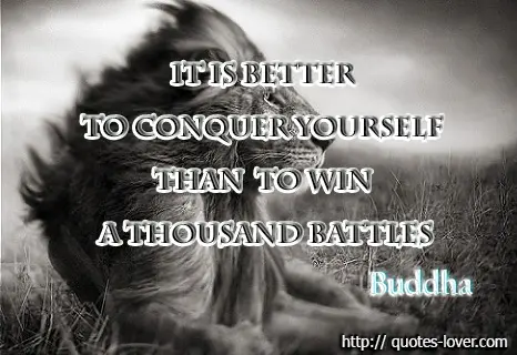 It is better to conquer yourself than to win a thousand battles 