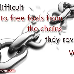 It is difficult to free fools from the chains they revere