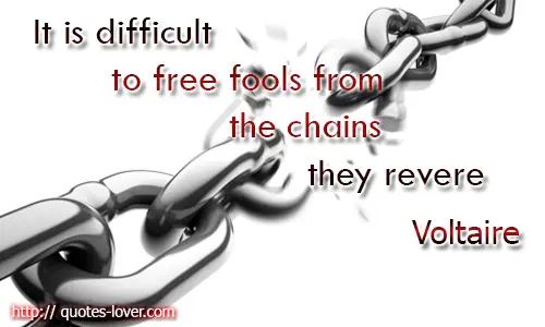 It is difficult to free fools from the chains they revere