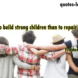 It is easier to build strong children than to repair broken men.