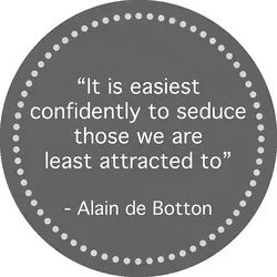 It is easiest confidently to seduce those we are least attracted to.