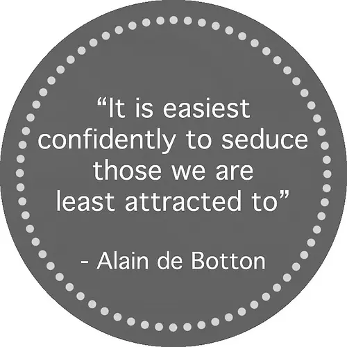 It is easiest confidently to seduce those we are least attracted to.