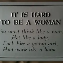It is hard to be a woman. You must think like a man, act like...