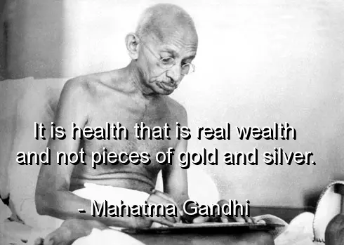 It is health that is real wealth and not pieces of gold and silver.