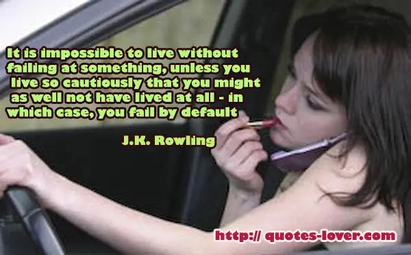 It is impossible to live without failing at something, unless you live so cautiously that you might as well not have lived at all - in which case, you fail by default.