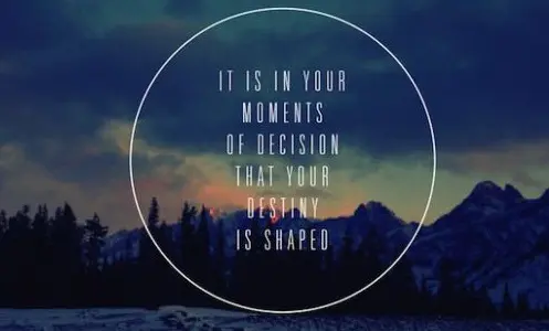 It is in your moments of decision that your destiny is shaped.