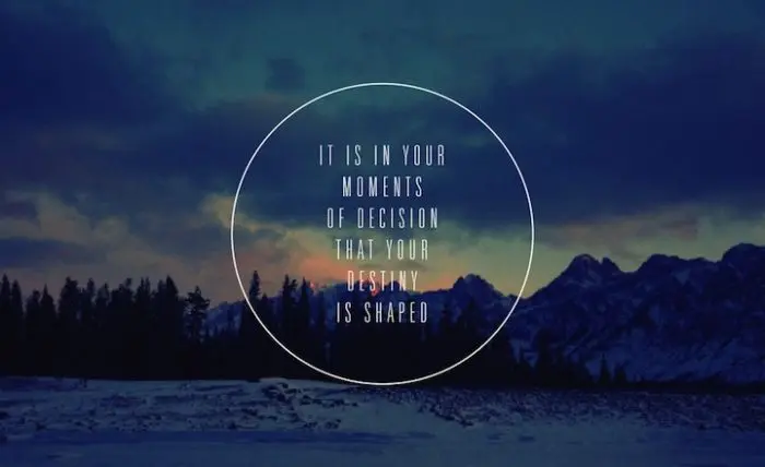 It is in your moments of decision that your destiny is shaped