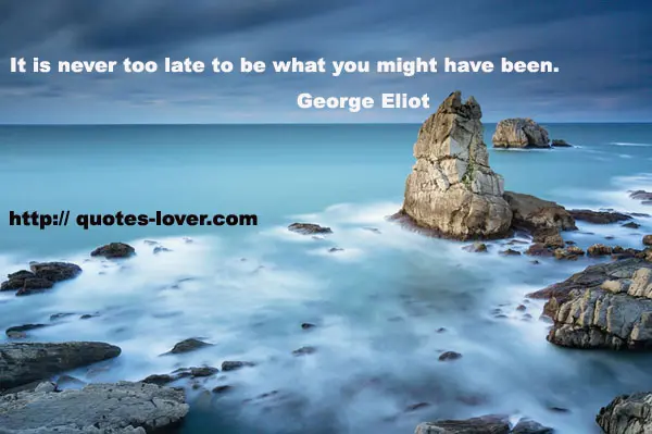It is never too late to be what you might have been