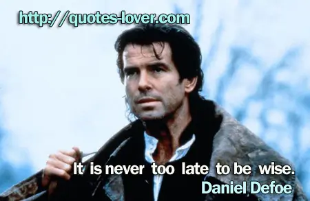 It is never too late to be wise.