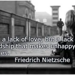 It is not a lack of love, but a lack of friendship that makes unhappy...