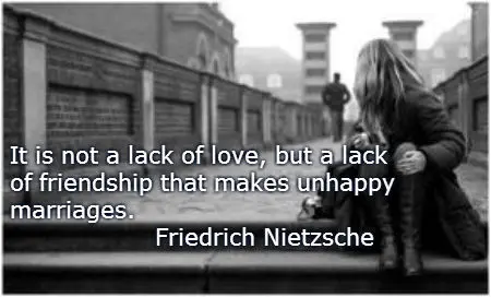 It is not a lack of love, but a lack of friendship that makes unhappy marriages.