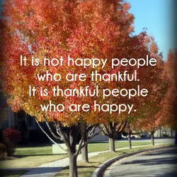 It is not happy people who are thankful. It is thankful people who are happy