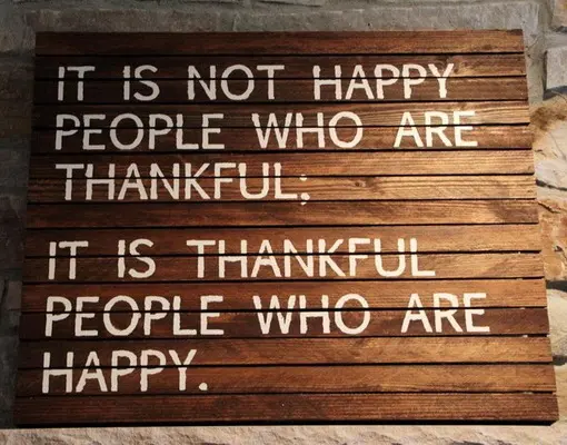It is not happy people who are thankful. It is thankful people who are happy