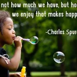 It is not how much we have, but how much we enjoy that makes happiness.