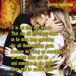 It is not that one woman That can fill his empty heart so he must...