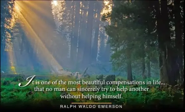 It is one of the most beautfiul compensations in life.. that no man can sincerely try to help another without helping himself.