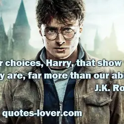 It is our choices, Harry, that show what we truly are, far more than our...