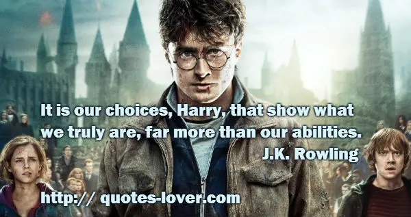 It is our choices, Harry, that show what  we truly are, far more than our abilities.
