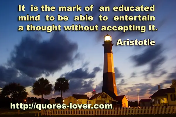 It is the mark of an educated mind to be able to entertain a thought without accepting it.