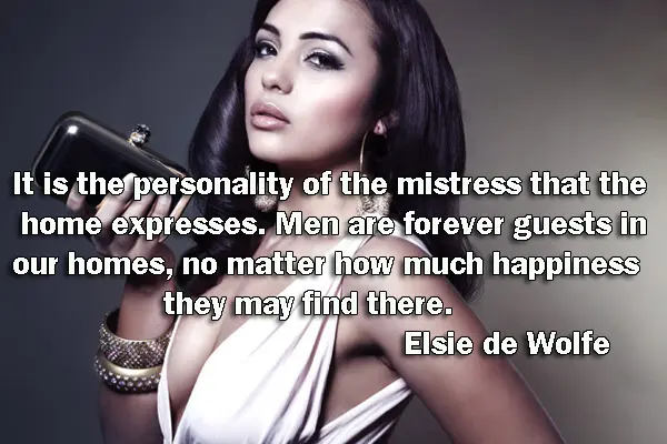 It is the personality of the mistress that the home expresses. Men are forever guests in our homes, no matter how much happiness they may find there.