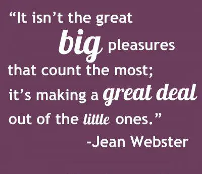 It isn't the great big pleasures that count the most; it's making a great deal out of the little ones.