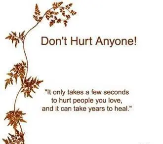 It only takes a few seconds to hurt people you love, and it can take years to heal.