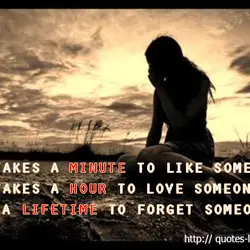 It takes a minute to like someone, it takes a hour to love someone but...