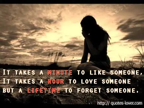 It takes a minute to like someone, it takes a hour to love someone but a lifetime to forget someone