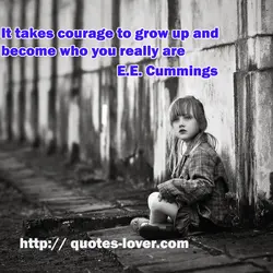 It takes courage to grow up and become who you really are
