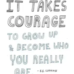 It takes courage to grow up and become who you really are.