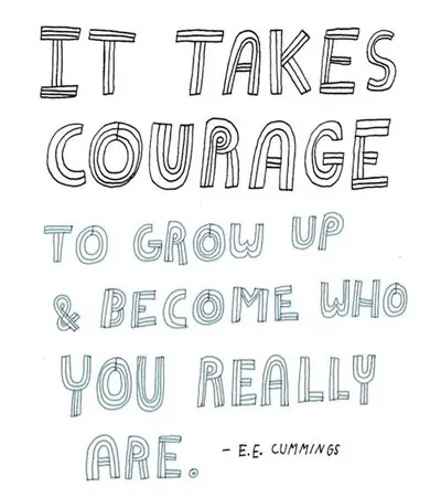 It takes courage to grow up and become who you really are.