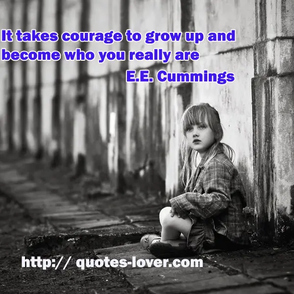It takes courage to grow up and become who you really are