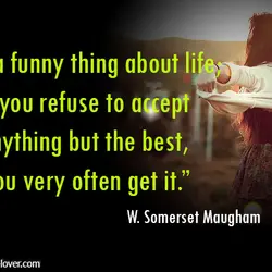 It's a funny thing about life; if you refuse to accept anything but the best,...