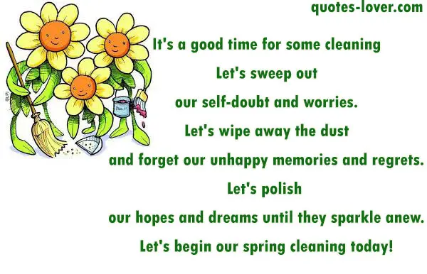It's a good time for some cleaning Let's sweep out our self-doubt and worries. Let's wipe away the dust and forget our unhappy memories and regrets. Let's polish  our hopes and dreams until they sparkle anew. Let's begin our spring cleaning today!