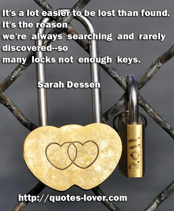 It's a lot easier to be lost than found. It's the reason we're always searching and rarely discovered--so many locks not enough keys.