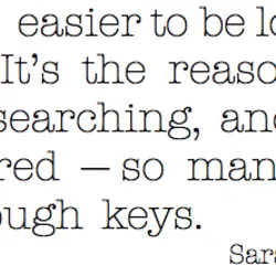 It's a lot easier to be lost than found. It's the reason we're always searching,...