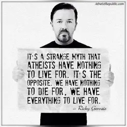 It's a strange myth that atheists have nothing to live for. It's the opposite. We...