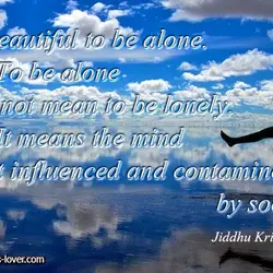 It's beautiful to be alone. To be alone does not mean to be lonely. It...
