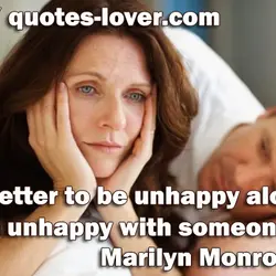 It's better to be unhappy alone than unhappy with someone.