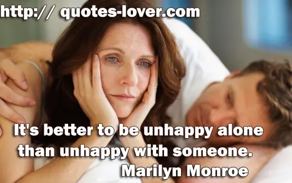 It's better to be unhappy alone than unhappy with someone.