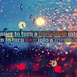 It's easier to turn a friendship into love than to turn love into a friendship