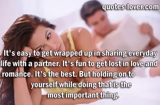 It's easy to get wrapped up in sharing everyday life with a partner. It's fun to get lost in love and romance. It's the best. But holding on to yourself while doing that is the most important thing.